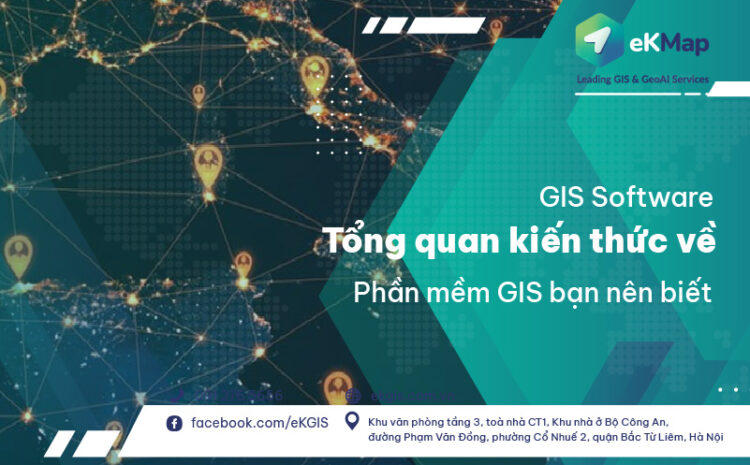  GIS Software: Tổng quan kiến thức về phần mềm GIS bạn nên biết