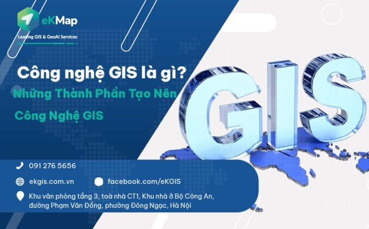  Công nghệ GIS là gì và những thành phần tạo nên công nghệ GIS