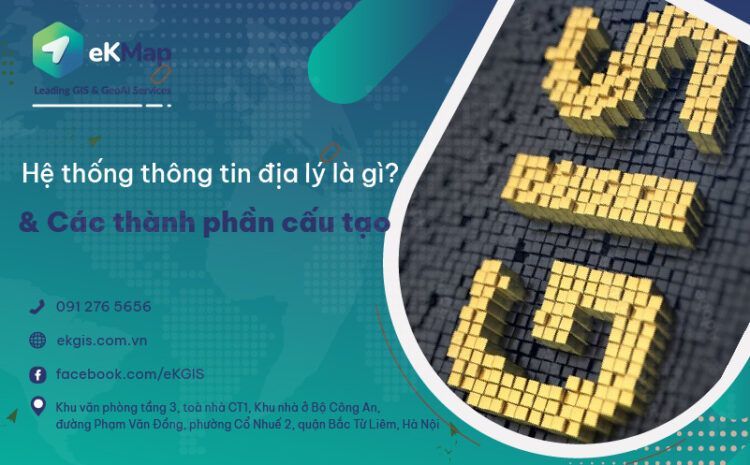  Hệ thống thông tin địa lý là gì? Các thành phần cấu tạo