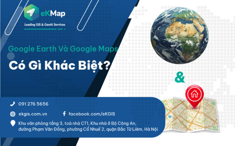 Google Earth và Google Maps có gì khác biệt?