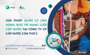 Giải pháp Quản lý vận hành,bảo trì mạng lưới cấp nước tại Công ty Cổ phần Cấp nước Cần Thơ 2