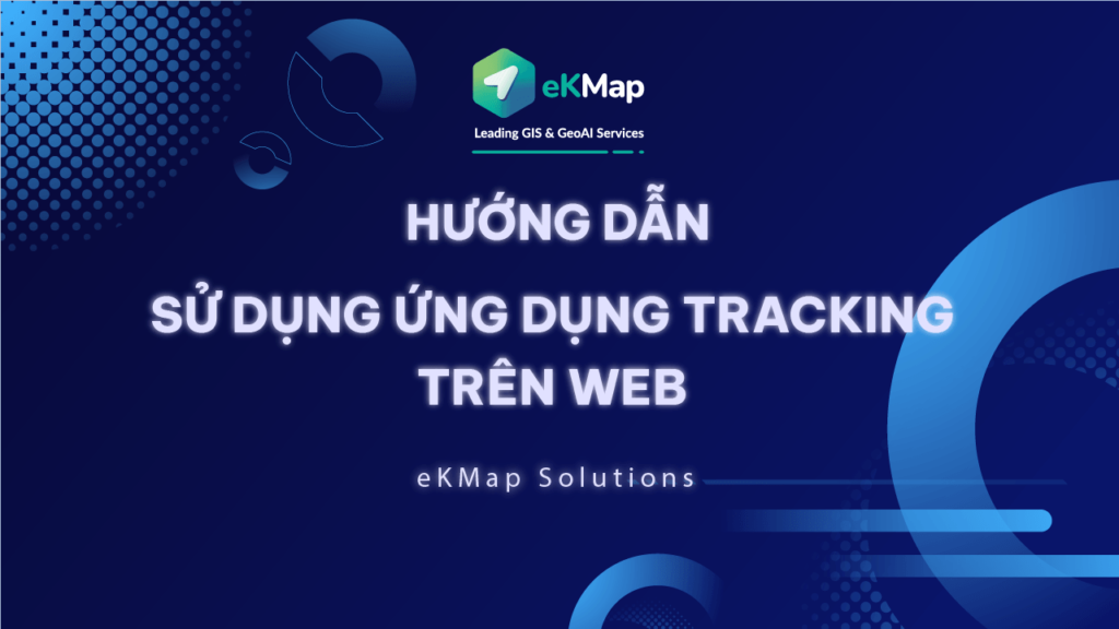 Hướng dẫn sử dụng ứng dụng Tracking trên Web | eKMap Solutions