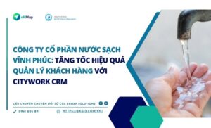 Công ty CP Nước sạch Vĩnh Phúc: Tăng Tốc Hiệu Quả Quản Lý Khách Hàng Với CityWork CRM