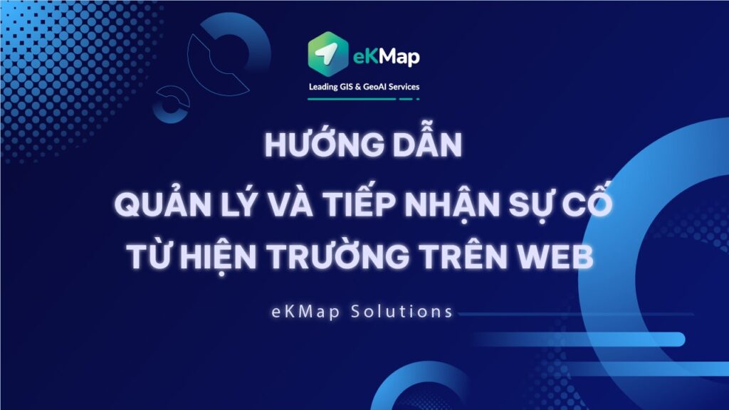 [HDSD eKMap Solutions] Quản lý và tiếp nhận sự cố từ hiện trường trên Web