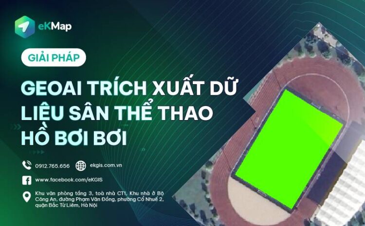  GIẢI PHÁP GEOAI TRÍCH XUẤT LỚP DỮ LIỆU SÂN THỂ THAO – HỒ BƠI