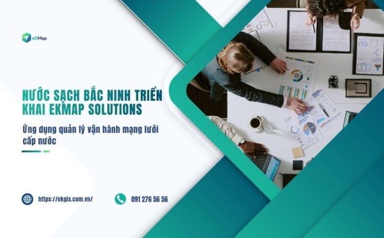  Nước sạch Bắc Ninh triển khai thành công giải pháp eKMap Solutions  – Quản lý vận hành mạng lưới cấp nước 