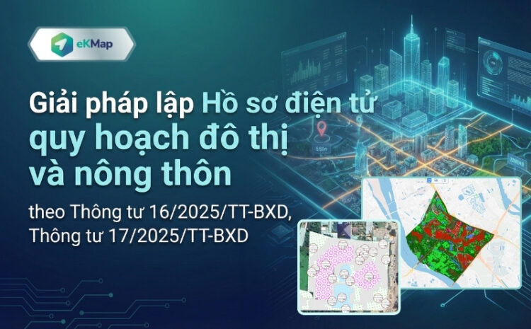 Giải pháp lập Hồ sơ điện tử quy hoạch đô thị & nông thôn theo Thông tư 16/2025/TT-BXD, Thông tư 17/2025/TT- BXD và những điều bạn cần biết