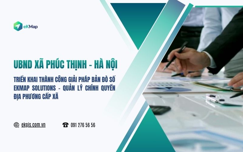 UBND xã Phúc Thịnh từng bước số hóa công tác quản lý, điều hành với ứng dụng bản đồ số eKMap Solutions