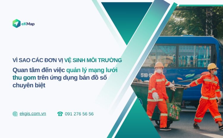  Vì sao các đơn vị vệ sinh môi trường quan tâm đến quản lý mạng lưới thu gom trên ứng dụng bản đồ số chuyên biệt 