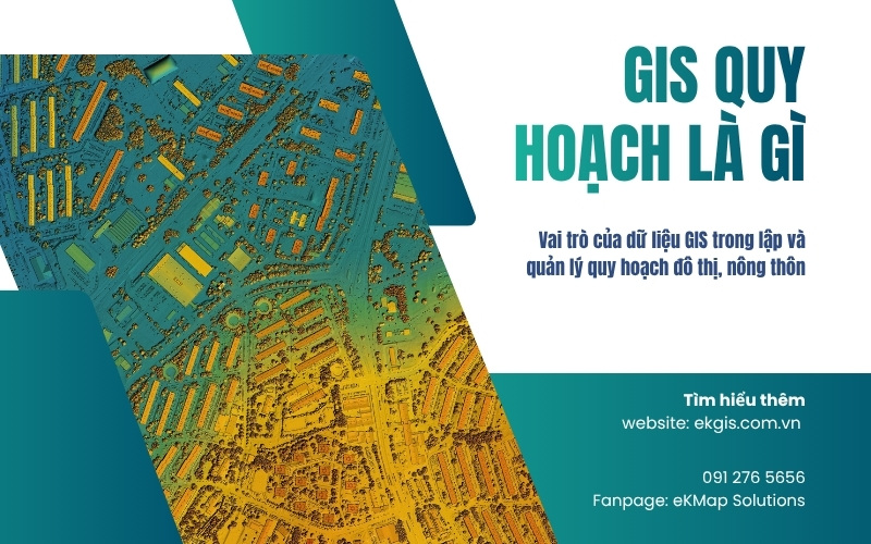 GIS quy hoạch là gì? Vai trò của dữ liệu GIS trong lập và quản lý quy hoạch đô thị, nông thôn