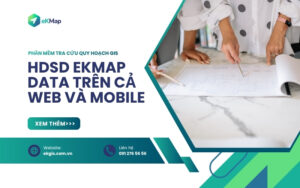 Phần mềm tra cứu quy hoạch GIS miễn phí: Hướng dẫn sử dụng eKMap Data trên web và mobile