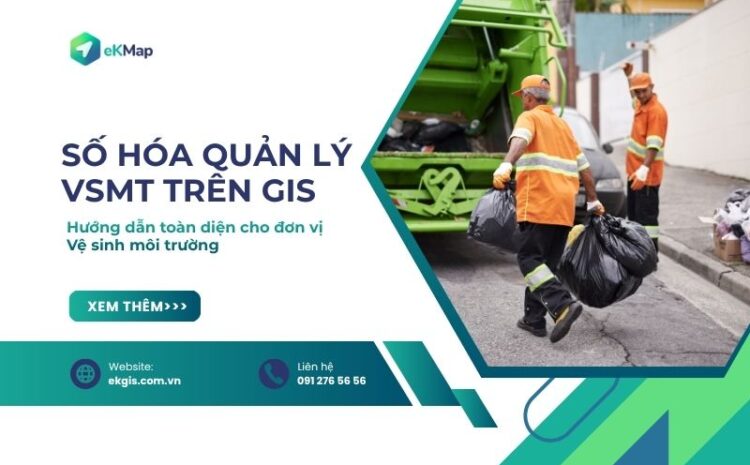 Số hóa Quản lý Duy trì Vệ sinh môi trường trên GIS: Hướng dẫn toàn diện cho đơn vị Vệ sinh môi trường 