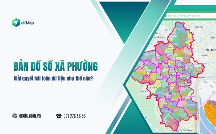  Bản đồ số xã phường sau sáp nhập: Giải quyết bài toán dữ liệu như thế nào? 