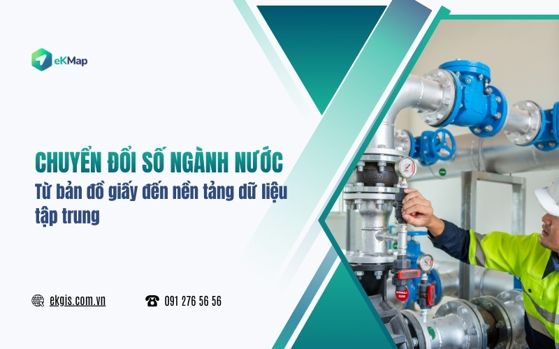 Chuyển đổi số ngành nước: Từ bản đồ giấy đến nền tảng dữ liệu tập trung
