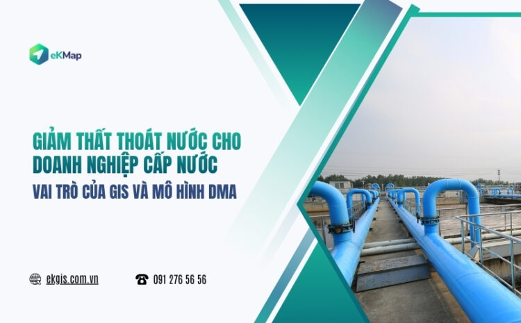  Giảm thất thoát nước cho doanh nghiệp cấp nước: Vai trò của GIS và mô hình DMA 