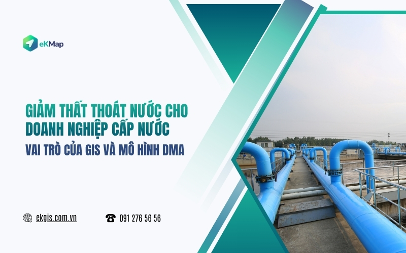 Giảm thất thoát nước cho doanh nghiệp cấp nước: Vai trò của GIS và mô hình DMA